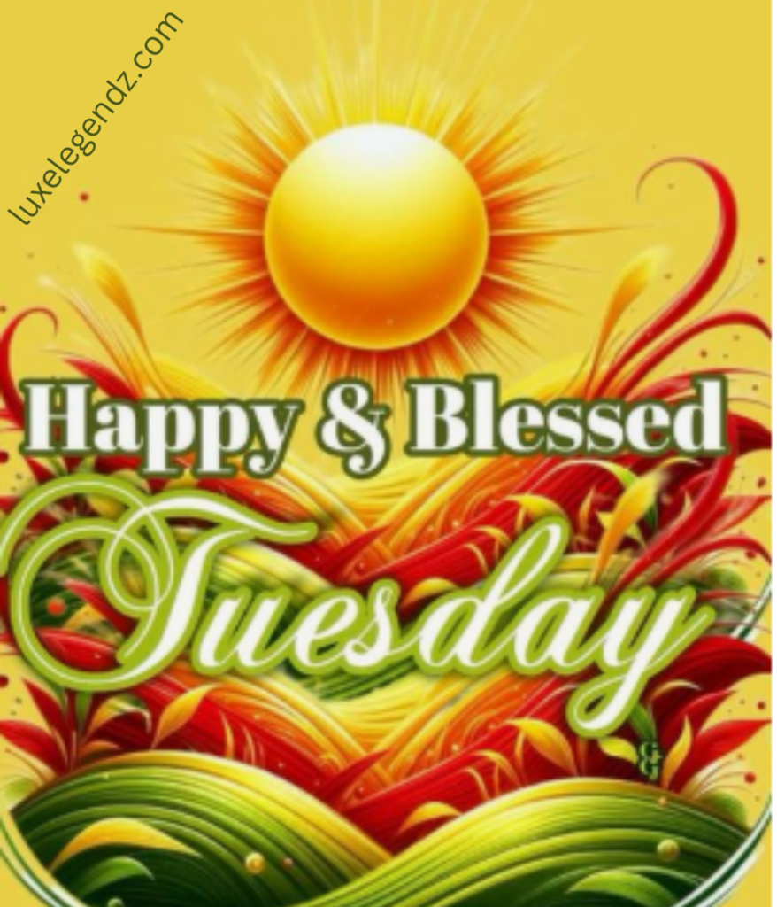HAVE A BLESSED TUESDAY,