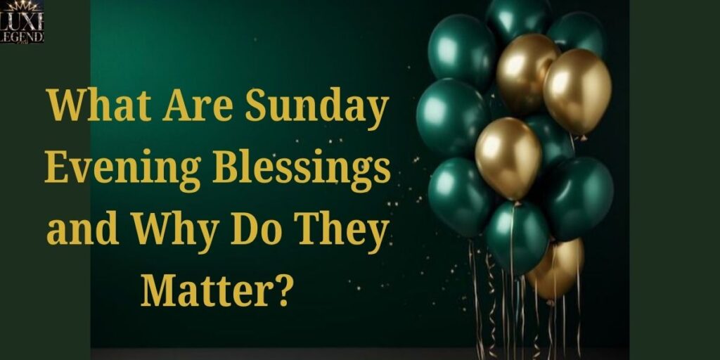 What Are Sunday Evening Blessings and Why Do They Matter?