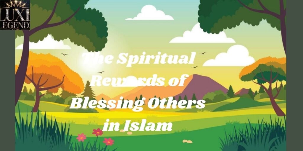 The Spiritual Rewards of Blessing Others in Islam