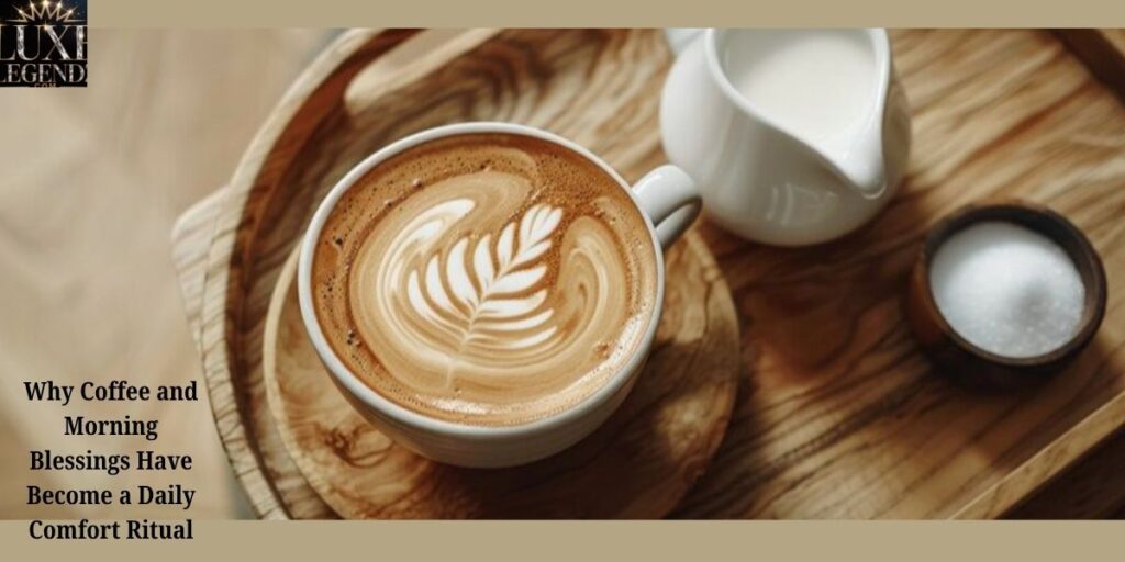 Why Coffee and Morning Blessings Have Become a Daily Comfort Ritual