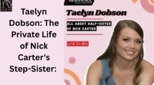 Taelyn Dobson: The Private Life of Nick Carter's Step-Sister:
